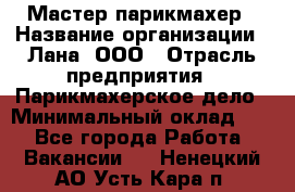 Мастер-парикмахер › Название организации ­ Лана, ООО › Отрасль предприятия ­ Парикмахерское дело › Минимальный оклад ­ 1 - Все города Работа » Вакансии   . Ненецкий АО,Усть-Кара п.